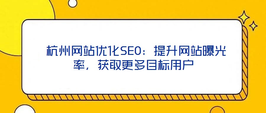  杭州網(wǎng)站優(yōu)化SEO：提升網(wǎng)站曝光率，獲取更多目標(biāo)用戶