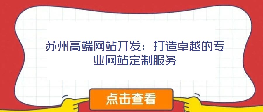 蘇州高端網(wǎng)站開(kāi)發(fā)：打造卓越的專(zhuān)業(yè)網(wǎng)站定制服務(wù)