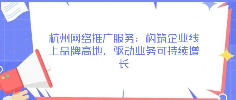 杭州網(wǎng)絡(luò)推廣服務(wù)：構(gòu)筑企業(yè)線上品牌高地，驅(qū)動業(yè)務(wù)可持續(xù)增長