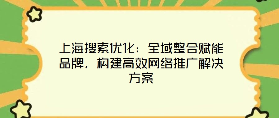 上海搜索優(yōu)化：全域整合賦能品牌，構(gòu)建高效網(wǎng)絡(luò)推廣解決方案