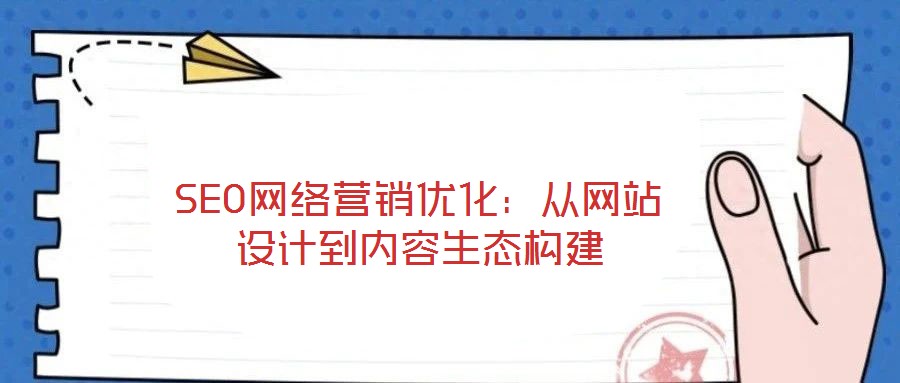 SEO網(wǎng)絡(luò)營銷優(yōu)化：從網(wǎng)站設(shè)計到內(nèi)容生態(tài)構(gòu)建