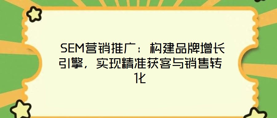  SEM營銷推廣：構建品牌增長引擎，實現精準獲客與銷售轉化