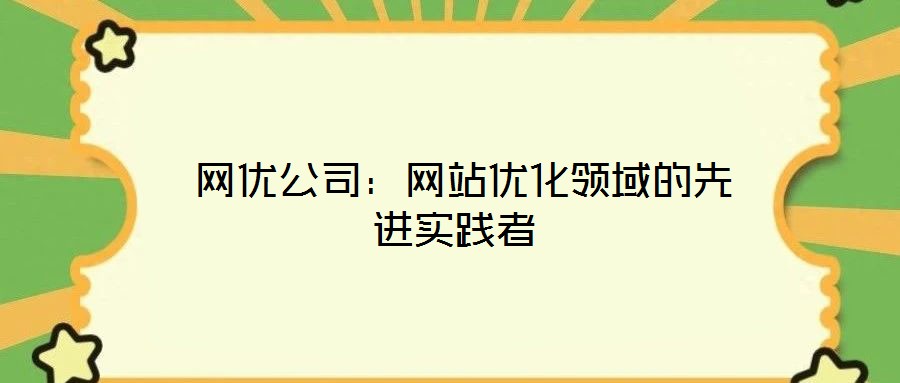  網(wǎng)優(yōu)公司：網(wǎng)站優(yōu)化領(lǐng)域的先進(jìn)實(shí)踐者