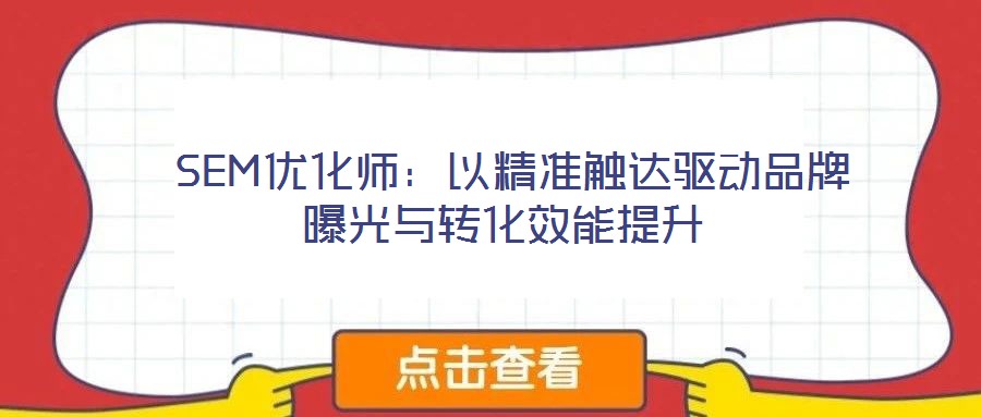  SEM優(yōu)化師：以精準觸達驅動品牌曝光與轉化效能提升
