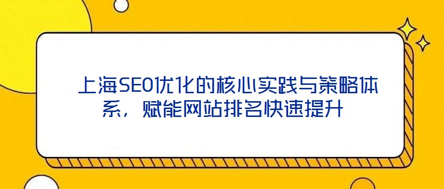  上海SEO優(yōu)化的核心實(shí)踐與策略體系，賦能網(wǎng)站排名快速提升