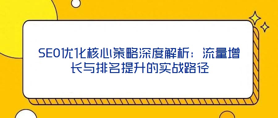 SEO優(yōu)化核心策略深度解析：流量增長與排名提升的實戰(zhàn)路徑