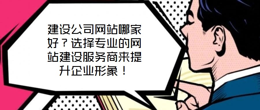 建設(shè)公司網(wǎng)站哪家好？選擇專業(yè)的網(wǎng)站建設(shè)服務(wù)商來提升企業(yè)形象！