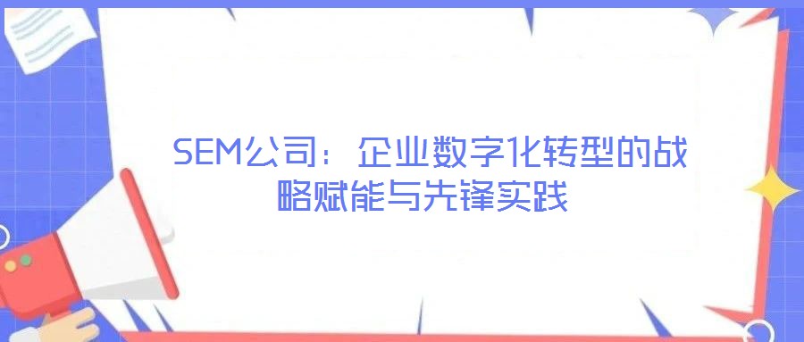  SEM公司：企業(yè)數(shù)字化轉型的戰(zhàn)略賦能與先鋒實踐