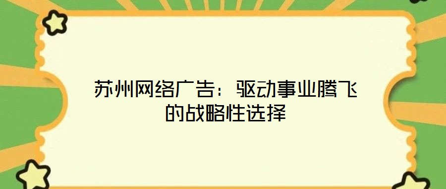 蘇州網(wǎng)絡(luò)廣告：驅(qū)動(dòng)事業(yè)騰飛的戰(zhàn)略性選擇