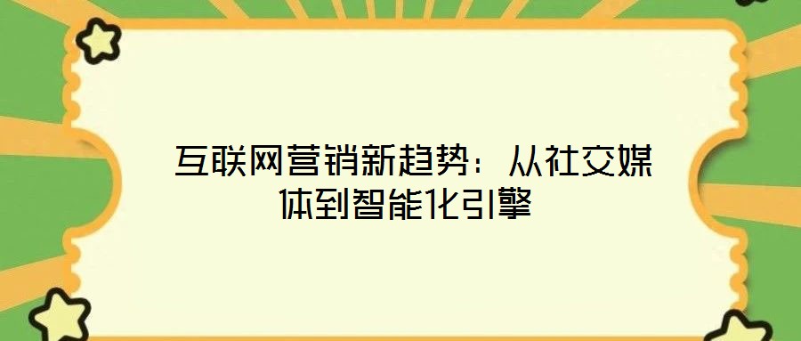  互聯(lián)網(wǎng)營(yíng)銷新趨勢(shì)：從社交媒體到智能化引擎
