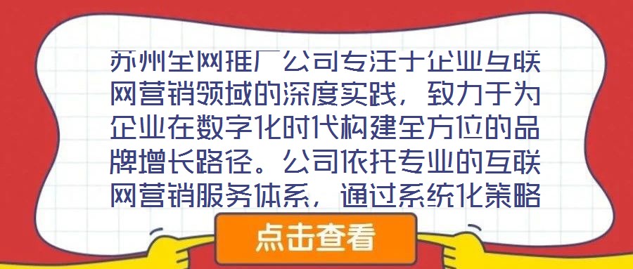 蘇州全網(wǎng)推廣公司專注于企業(yè)互聯(lián)網(wǎng)營銷領(lǐng)域的深度實踐，致力于為企業(yè)在數(shù)字化時代構(gòu)建全方位的品牌增長路徑。公司依托專業(yè)的互聯(lián)網(wǎng)營銷服務體系，通過系統(tǒng)化策略制定與精細