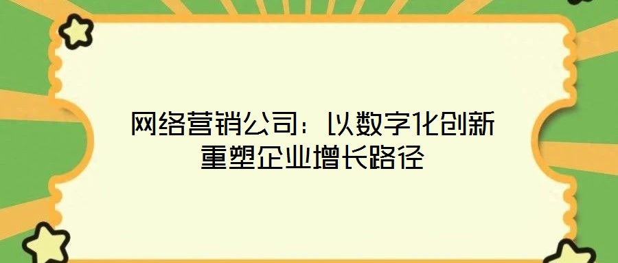 網(wǎng)絡(luò)營銷公司：以數(shù)字化創(chuàng)新重塑企業(yè)增長路徑