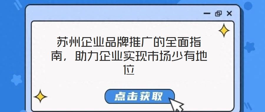 蘇州企業(yè)品牌推廣的全面指南，助力企業(yè)實(shí)現(xiàn)市場(chǎng)少有地位