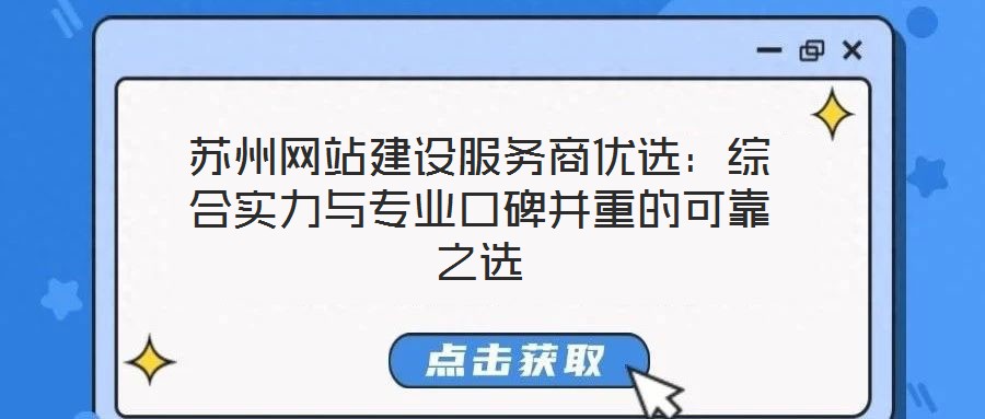 蘇州網(wǎng)站建設(shè)服務(wù)商優(yōu)選：綜合實(shí)力與專業(yè)口碑并重的可靠之選
