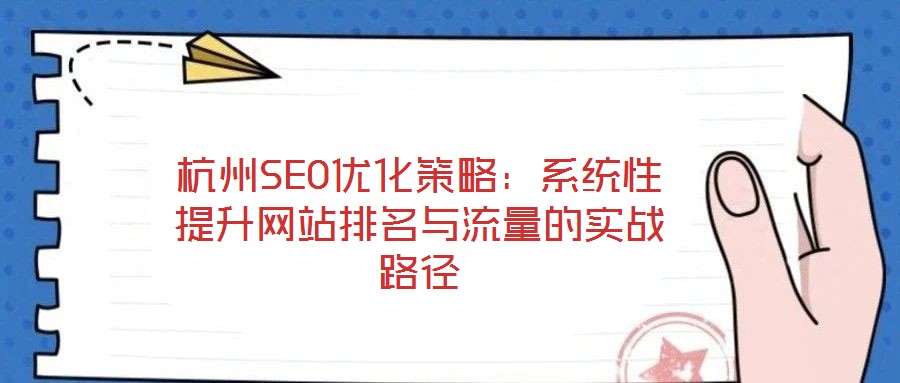 杭州SEO優(yōu)化策略：系統(tǒng)性提升網(wǎng)站排名與流量的實(shí)戰(zhàn)路徑