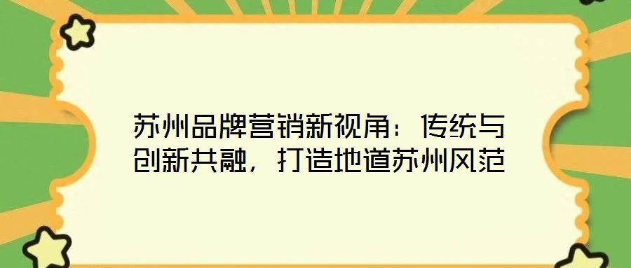 蘇州品牌營(yíng)銷新視角：傳統(tǒng)與創(chuàng)新共融，打造地道蘇州風(fēng)范