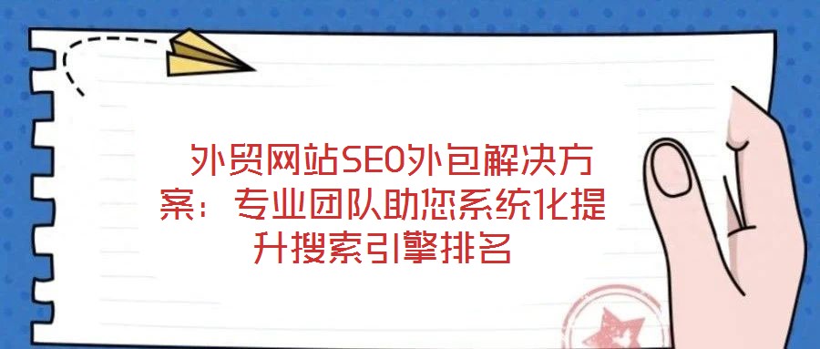  外貿(mào)網(wǎng)站SEO外包解決方案：專業(yè)團(tuán)隊(duì)助您系統(tǒng)化提升搜索引擎排名