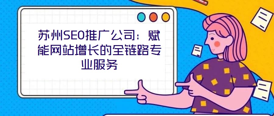 蘇州SEO推廣公司：賦能網(wǎng)站增長的全鏈路專業(yè)服務