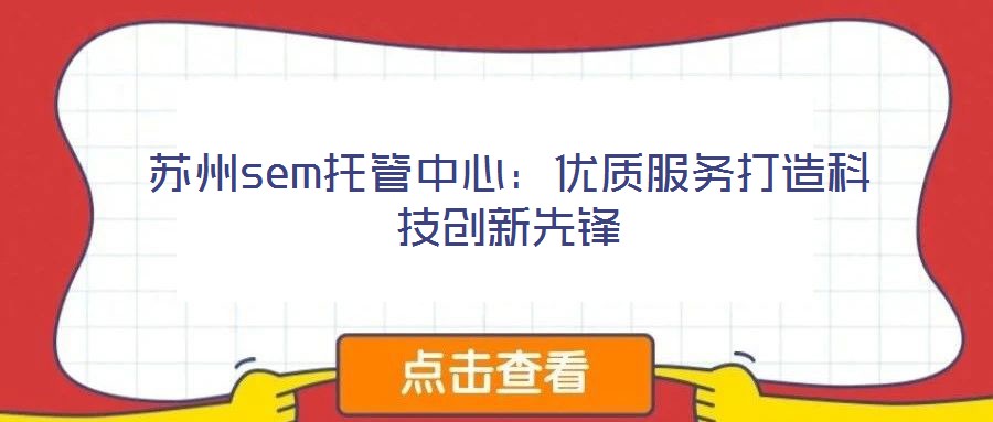 蘇州sem托管中心：優(yōu)質(zhì)服務打造科技創(chuàng)新先鋒