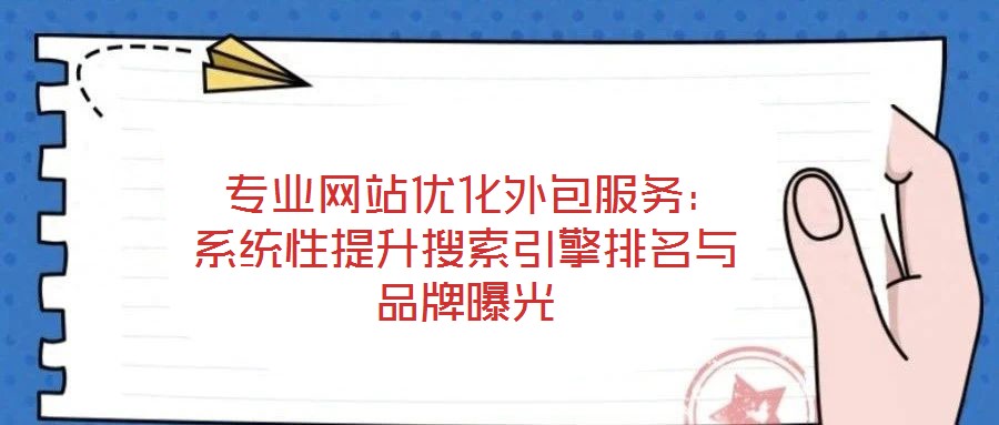  專(zhuān)業(yè)網(wǎng)站優(yōu)化外包服務(wù)：系統(tǒng)性提升搜索引擎排名與品牌曝光