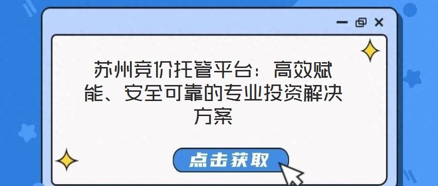 蘇州競價托管平臺：高效賦能、安全可靠的專業(yè)投資解決方案