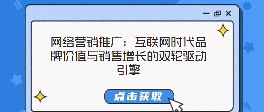 網(wǎng)絡(luò)營(yíng)銷(xiāo)推廣：互聯(lián)網(wǎng)時(shí)代品牌價(jià)值與銷(xiāo)售增長(zhǎng)的雙輪驅(qū)動(dòng)引擎