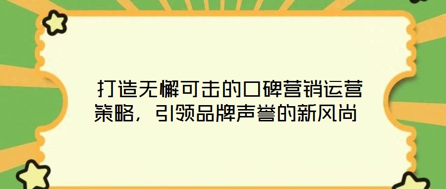  打造無(wú)懈可擊的口碑營(yíng)銷(xiāo)運(yùn)營(yíng)策略，引領(lǐng)品牌聲譽(yù)的新風(fēng)尚
