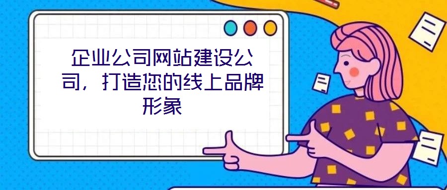 企業(yè)公司網(wǎng)站建設(shè)公司，打造您的線上品牌形象