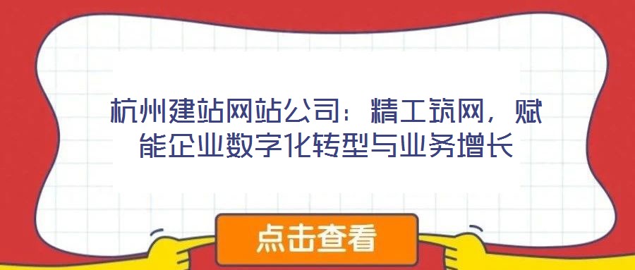 杭州建站網(wǎng)站公司：精工筑網(wǎng)，賦能企業(yè)數(shù)字化轉(zhuǎn)型與業(yè)務(wù)增長(zhǎng)