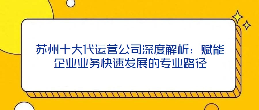 蘇州十大代運(yùn)營(yíng)公司深度解析：賦能企業(yè)業(yè)務(wù)快速發(fā)展的專業(yè)路徑