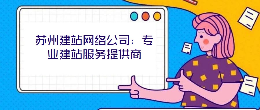 蘇州建站網(wǎng)絡(luò)公司：專業(yè)建站服務(wù)提供商