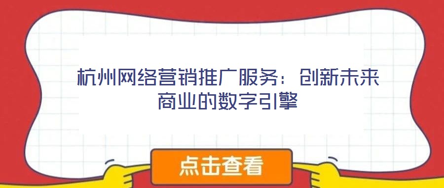 杭州網(wǎng)絡營銷推廣服務：創(chuàng)新未來商業(yè)的數(shù)字引擎