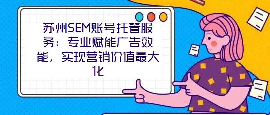 蘇州SEM賬號托管服務(wù)：專業(yè)賦能廣告效能，實現(xiàn)營銷價值最大化