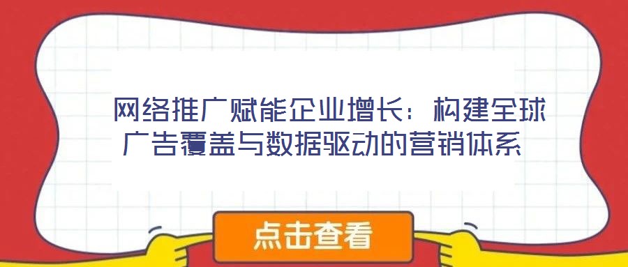  網(wǎng)絡(luò)推廣賦能企業(yè)增長(zhǎng)：構(gòu)建全球廣告覆蓋與數(shù)據(jù)驅(qū)動(dòng)的營(yíng)銷(xiāo)體系