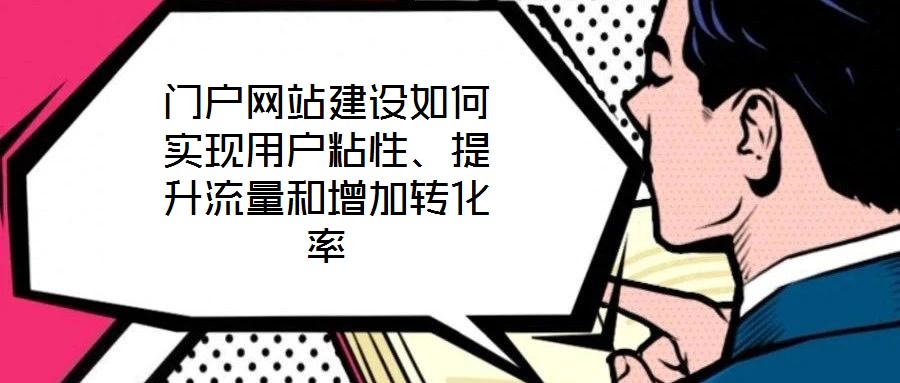 門戶網(wǎng)站建設(shè)如何實(shí)現(xiàn)用戶粘性、提升流量和增加轉(zhuǎn)化率