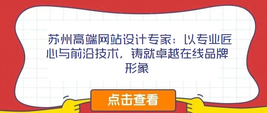  蘇州高端網(wǎng)站設(shè)計專家：以專業(yè)匠心與前沿技術(shù)，鑄就卓越在線品牌形象