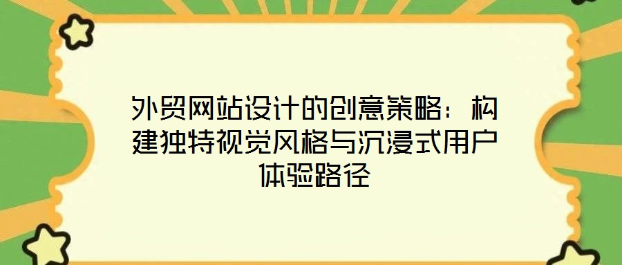 外貿(mào)網(wǎng)站設(shè)計(jì)的創(chuàng)意策略：構(gòu)建獨(dú)特視覺風(fēng)格與沉浸式用戶體驗(yàn)路徑