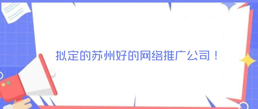  擬定的蘇州好的網(wǎng)絡(luò)推廣公司！