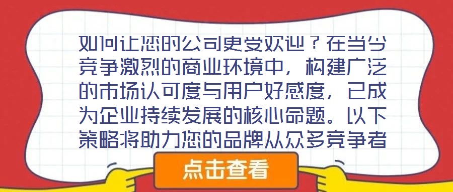 如何讓您的公司更受歡迎？在當(dāng)今競(jìng)爭(zhēng)激烈的商業(yè)環(huán)境中，構(gòu)建廣泛的市場(chǎng)認(rèn)可度與用戶(hù)好感度，已成為企業(yè)持續(xù)發(fā)展的核心命題。以下策略將助力您的品牌從眾多競(jìng)爭(zhēng)者中脫穎而出