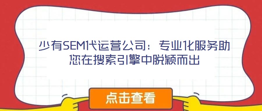 少有SEM代運(yùn)營公司：專業(yè)化服務(wù)助您在搜索引擎中脫穎而出
