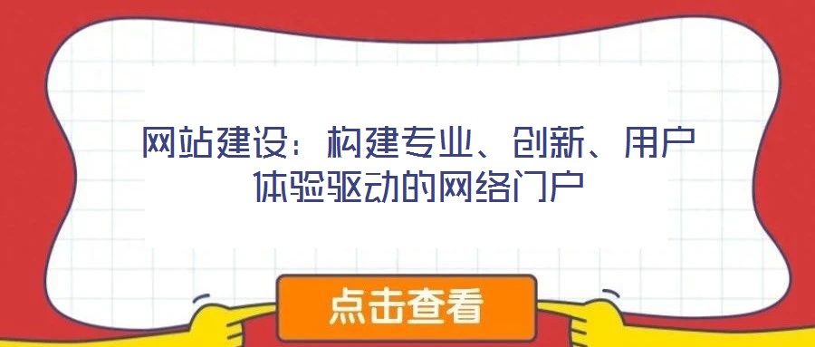 網(wǎng)站建設(shè)：構(gòu)建專業(yè)、創(chuàng)新、用戶體驗驅(qū)動的網(wǎng)絡(luò)門戶
