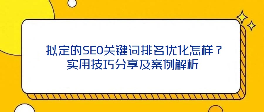  擬定的SEO關(guān)鍵詞排名優(yōu)化怎樣？實(shí)用技巧分享及案例解析