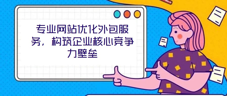 專業(yè)網(wǎng)站優(yōu)化外包服務，構(gòu)筑企業(yè)核心競爭力壁壘