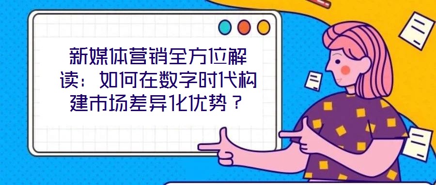 新媒體營(yíng)銷(xiāo)全方位解讀：如何在數(shù)字時(shí)代構(gòu)建市場(chǎng)差異化優(yōu)勢(shì)？