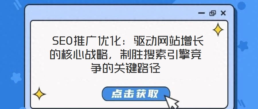  SEO推廣優(yōu)化：驅(qū)動網(wǎng)站增長的核心戰(zhàn)略，制勝搜索引擎競爭的關(guān)鍵路徑