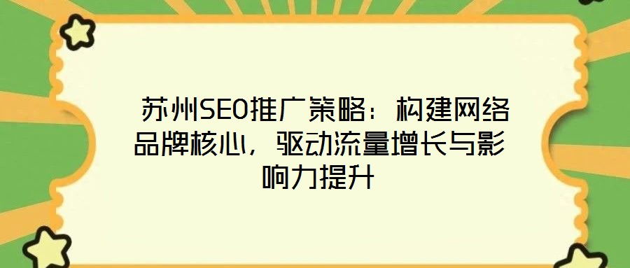  蘇州SEO推廣策略：構(gòu)建網(wǎng)絡(luò)品牌核心，驅(qū)動(dòng)流量增長與影響力提升