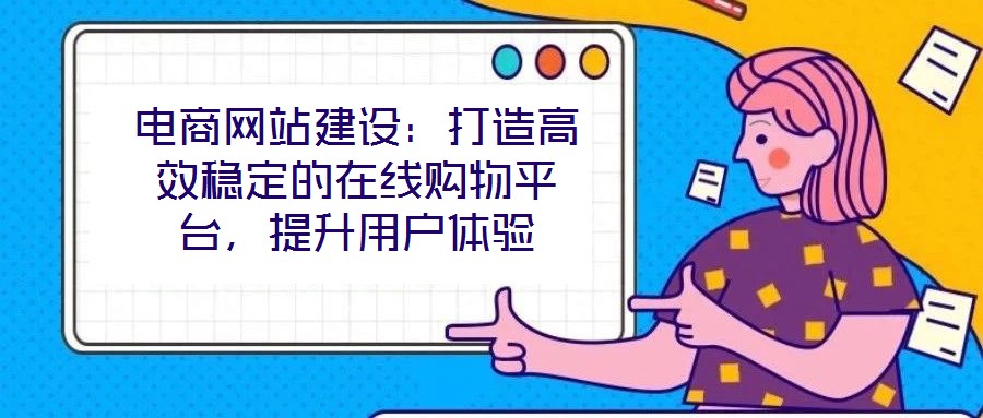 電商網(wǎng)站建設(shè)：打造高效穩(wěn)定的在線購(gòu)物平臺(tái)，提升用戶體驗(yàn)