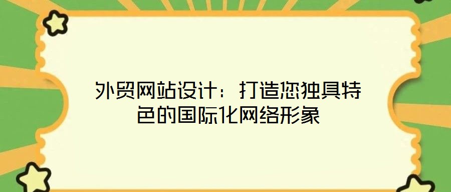 外貿(mào)網(wǎng)站設(shè)計(jì)：打造您獨(dú)具特色的國(guó)際化網(wǎng)絡(luò)形象