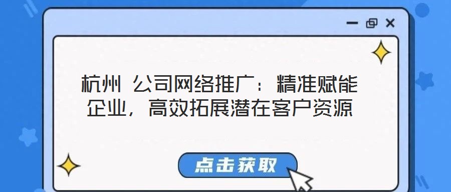 杭州 公司網(wǎng)絡(luò)推廣：精準賦能企業(yè)，高效拓展?jié)撛诳蛻糍Y源
