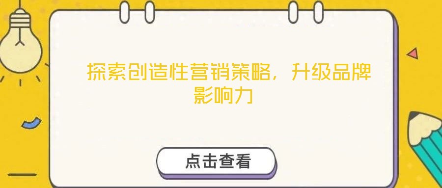  探索創(chuàng)造性營銷策略，升級品牌影響力